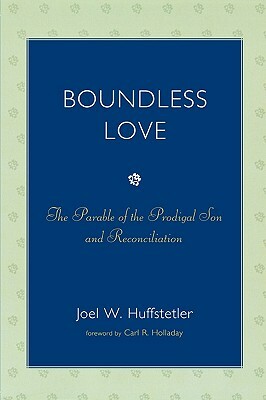 Boundless Love: The Parable of the Prodigal Son and Reconciliation by Carl R. Holladay, Joel W. Huffstetler