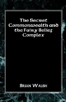 The Secret Commonwealth and the Fairy Belief Complex by Brian Walsh