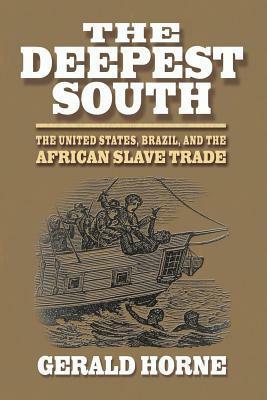 The Deepest South: The African Slave Trade, the United States, and Brazil by Gerald Horne