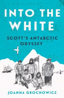 Into the White: Scott's Antarctic Odyssey by Joanna Grochowicz