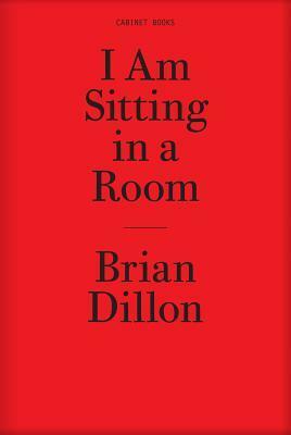 I Am Sitting in a Room by Brian Dillon
