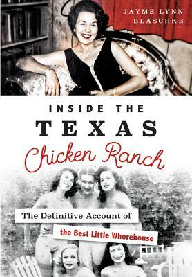 Inside the Texas Chicken Ranch: The Definitive Account of the Best Little Whorehouse by Jayme Lynn Blaschke