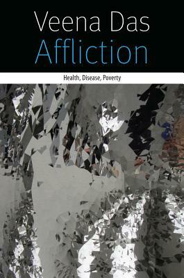 Affliction: Health, Disease, Poverty by Veena Das