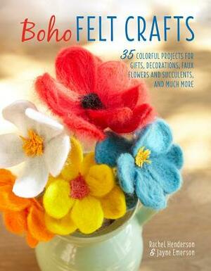 Boho Felt Crafts: 35 Colorful Projects for Gifts, Decorations, Faux Flowers and Succulents, and Much More by Jayne Emerson, Rachel Henderson