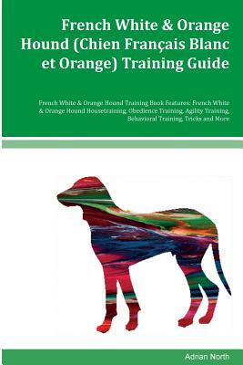 French White & Orange Hound (Chien Francais Blanc et Orange) Training Guide French White & Orange Hound Training Book Features: French White & Orange by Adrian North
