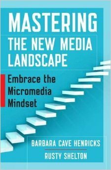 Mastering the New Media Landscape: Embrace the Micromedia Mindset by Barbara Cave Henricks, Rusty Shelton