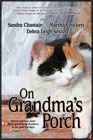 On Grandma's Porch: Stories and True Facts about Growing up Southern in the Good Old Days by Ellen Birkett Morris, Clara Wimberly, Sarah Addison Allen, Martha Crockett, S.P. Sipal, Maureen Hardegree, Bert Goolsby, Susan Goggins, Betty Cordell, Susan Alvis, Michelle Roper, Deborah Smith, Sandra Chastain, Julia Schuster, Mike Roberts, Lynda Holmes