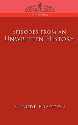 Episodes of an Unwritten History by Claude Fayette Bragdon
