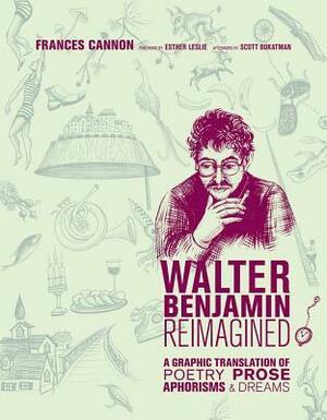 Walter Benjamin Reimagined: A Graphic Translation of Poetry, Prose, Aphorisms, and Dreams by Esther Leslie, Frances Cannon, Scott Bukatman