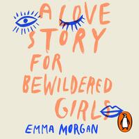 A Love Story for Bewildered Girls by Emma Morgan