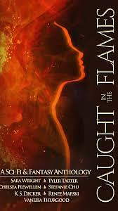 Caught in the Flames - A Sci-fi Fantasy Charity Anthology by Kevin S. Decker, Sara Wright, Stefanie Chu, Vanessa Thurgood, Renee Marski, Tyler Tarter, Chelsea Flewellen