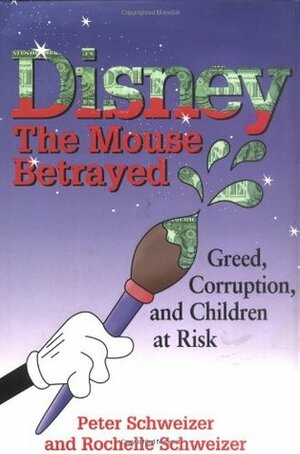 Disney: The Mouse Betrayed: Greed, Corruption and Children at Risk by Peter Schweizer