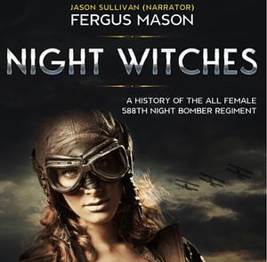 Night Witches: A History of the All Female 588th Night Bomber Regiment by Fergus Mason