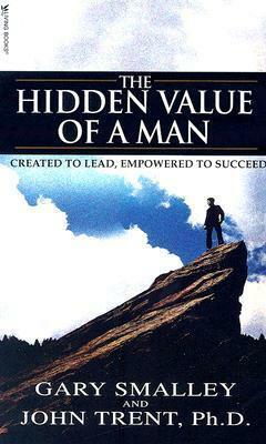 The Hidden Value of a Man: Created to Lead, Empowered to Succeed by Gary Smalley, John Trent