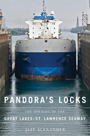 Pandora's Locks: The Opening of the Great Lakes-St. Lawrence Seaway by Jeff Alexander