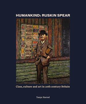 Humankind: Ruskin Spear: Class, Culture and Art in 20th-Century Britain by Tanya Harrod