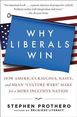 Why Liberals Win: How America's Raucous, Nasty, and Mean Culture Wars Make for a More Inclusive Nation by Stephen Prothero, Stephen Prothero