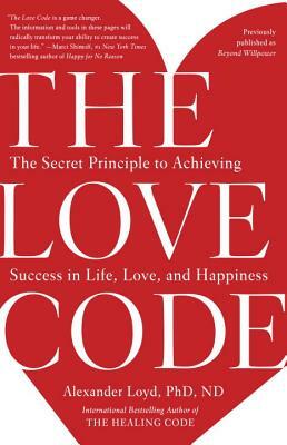 The Love Code: The Secret Principle to Achieving Success in Life, Love, and Happiness by Alexander Loyd