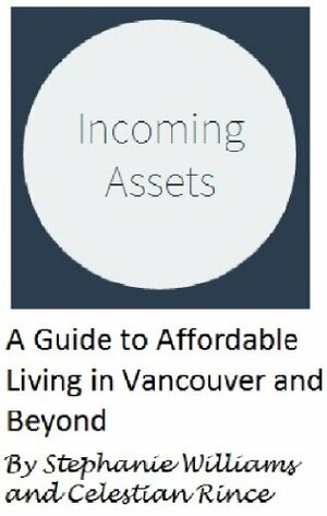 Incoming Assets: A Guide to Affordable Living in Vancouver and Beyond by Celestian Rince, Stephanie Williams