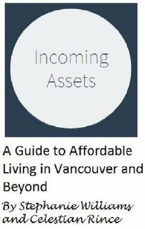 Incoming Assets: A Guide to Affordable Living in Vancouver and Beyond by Stephanie Williams, Celestian Rince