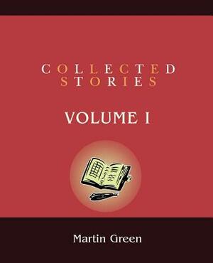 Collected Stories: Volume I by Martin Green