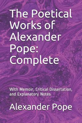 The Poetical Works of Alexander Pope: Complete: With Memoir, Critical Dissertation, and Explanatory Notes by Alexander Pope