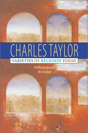 Varieties of Religion Today: William James Revisited by Charles Taylor