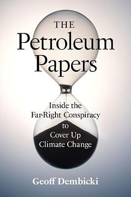 The Petroleum Papers: Inside the Far-Right Conspiracy to Cover Up Climate Change by Geoff Dembicki