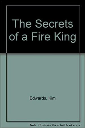 The Secrets Of A Fire King by Kim Edwards