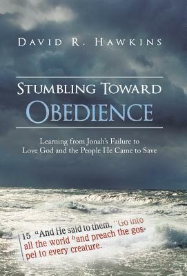 Stumbling Toward Obedience: Learning from Jonah's Failure to Love God and the People He Came to Save by David R. Hawkins