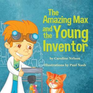 The Amazing Max and the Young Inventor by Caroline Nelson