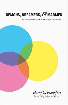 Demons, Dreamers, and Madmen: The Defense of Reason in Descartes's Meditations by Harry G. Frankfurt