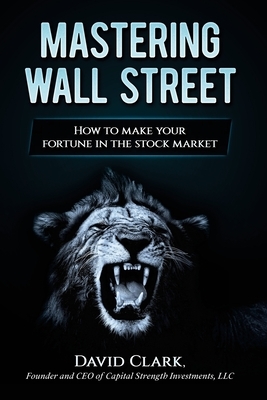 Mastering Wall Street: How to make your fortune in the stock market by David A. Clark