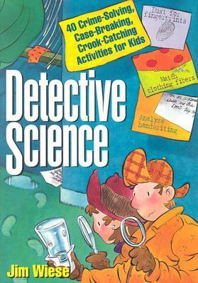 Detective Science: 40 Crime-Solving, Case-Breaking, Crook-Catching Activities for Kids by Jim Wiese