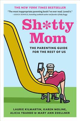 Sh*tty Mom: The Parenting Guide for the Rest of Us by Laurie Kilmartin, Karen Moline, Alicia Ybarbo