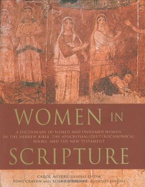 Women in Scripture: A Dictionary of Named and Unnamed Women in the Hebrew Bible, the Apocryphal/Deuterocanonical Books and New Testament by Toni Craven, Carol L. Meyers, Ross Shepard Kraemer