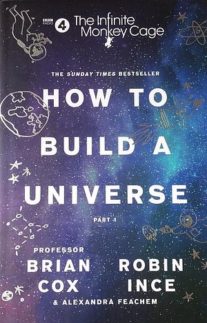 The Infinite Monkey Cage: How to Build a Universe by Brian Cox, Brian Cox, Robin Ince, Alexandra Feachem