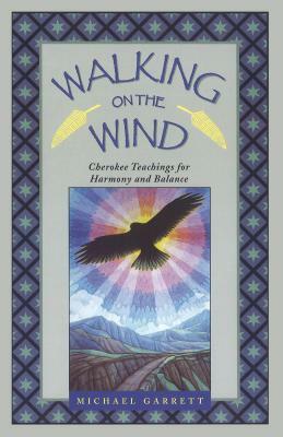 Walking on the Wind: Cherokee Teachings for Harmony and Balance by Michael Tlanusta Garrett