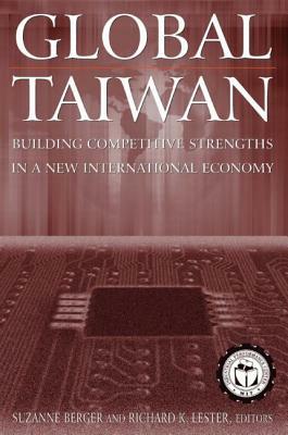 Global Taiwan: Building Competitive Strengths in a New International Economy: Building Competitive Strengths in a New International Economy by Richard K. Lester, Suzanne Berger