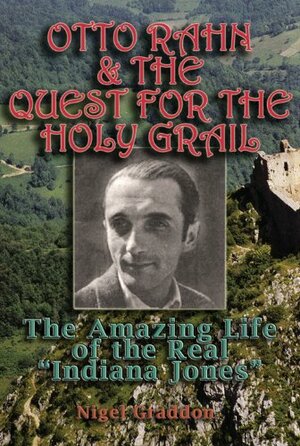 Otto Rahn and the Quest for the Grail: The Amazing Life of the Real Indiana Jones by Otto Rahn