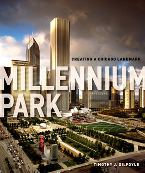 Millennium Park: Creating a Chicago Landmark by Timothy J. Gilfoyle, The Chicago History Museum