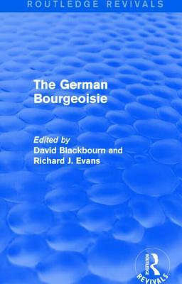 The German Bourgeoisie (Routledge Revivals): Essays on the Social History of the German Middle Class from the Late Eighteenth to the Early Twentieth C by 