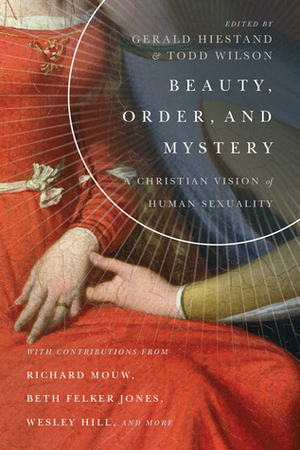 Beauty, Order, and Mystery: A Christian Vision of Human Sexuality by Wesley Hill, Matthew Milliner, Matthew Levering, Gerald L. Hiestand, Amy L. B. Peeler, Beth Felker Jones, Denny Burk, Daniel J. Brendsel, Matt O’Reilly, Richard Mouw, Todd Wilson, Joel Willitts, Jeremy Treat, Matthew Mason