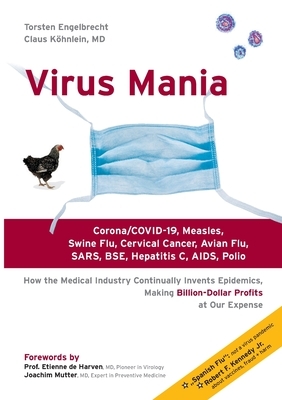 Virus Mania: Corona/COVID-19, Measles, Swine Flu, Cervical Cancer, Avian Flu, SARS, BSE, Hepatitis C, AIDS, Polio. How the Medical by Köhnlein Claus, Torsten Engelbrecht