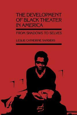 The Development of Black Theater in America: From Shadows to Selves by Leslie Catherine Sanders