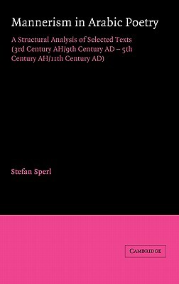 Mannerism in Arabic Poetry: A Structural Analysis of Selected Texts (3rd Century Ah/9th Century Ad - 5th Century Ah/11th Century Ad) by Stefan Sperl