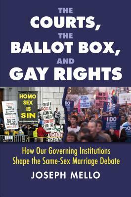 The Courts, the Ballot Box, and Gay Rights: How Our Governing Institutions Shape the Same-Sex Marriage Debate by Joseph Mello