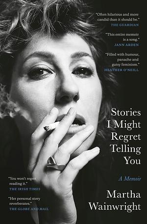 Stories I Might Regret Telling You: A Memoir by Martha Wainwright