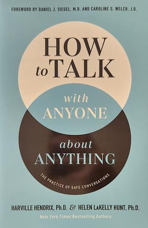 How to talk with anyone about anything: the practice of safe conversations by Harville Hendrix Ph D, Helen Lakelly Hunt