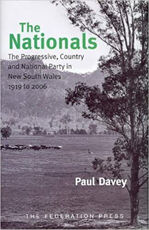 The Nationals: The Progressive, Country, and National Party in New South Wales 1919-2006 by Paul Davey